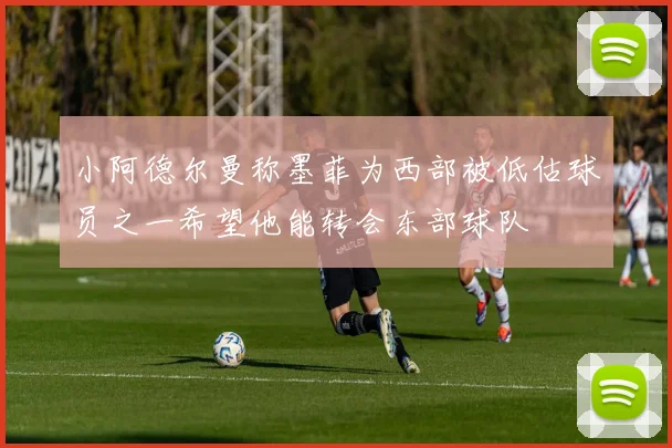 小阿德尔曼称墨菲为西部被低估球员之一希望他能转会东部球队