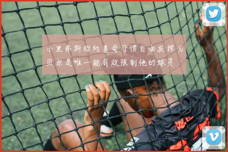 小里弗斯称约基奇习惯自由发挥戈贝尔是唯一能有效限制他的球员