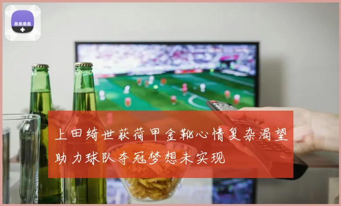 上田绮世获荷甲金靴心情复杂渴望助力球队夺冠梦想未实现