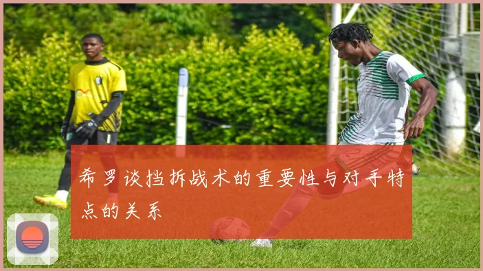 希罗谈挡拆战术的重要性与对手特点的关系