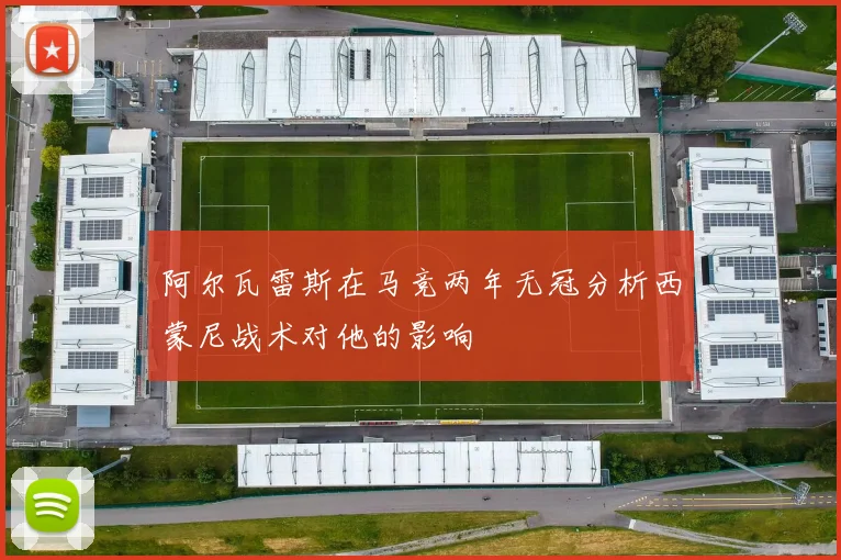 阿尔瓦雷斯在马竞两年无冠分析西蒙尼战术对他的影响