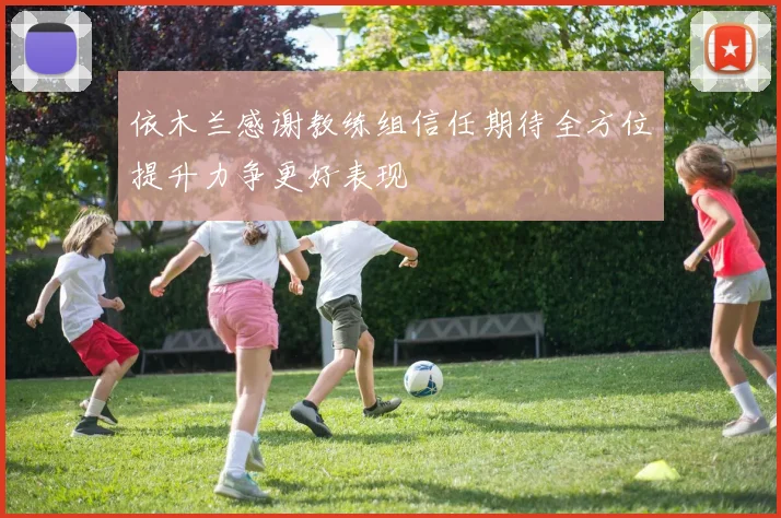 依木兰感谢教练组信任期待全方位提升力争更好表现