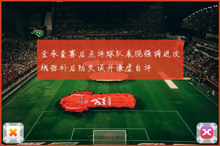 金承奎赛后点评球队表现强调进攻线弥补后防失误并谦虚自评